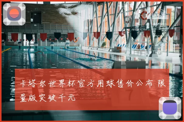 卡塔尔世界杯官方用球售价公布 限量版突破千元