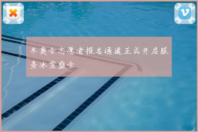 冬奥会志愿者报名通道正式开启服务冰雪盛会