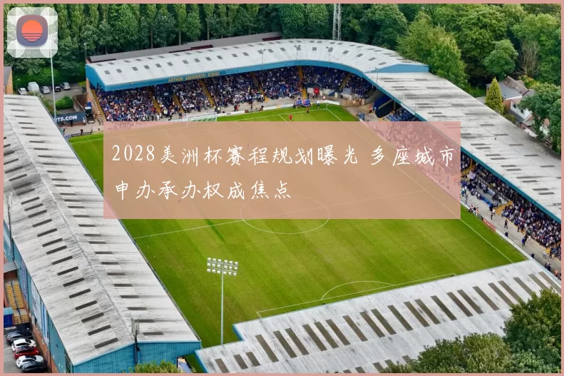 2028美洲杯赛程规划曝光 多座城市申办承办权成焦点