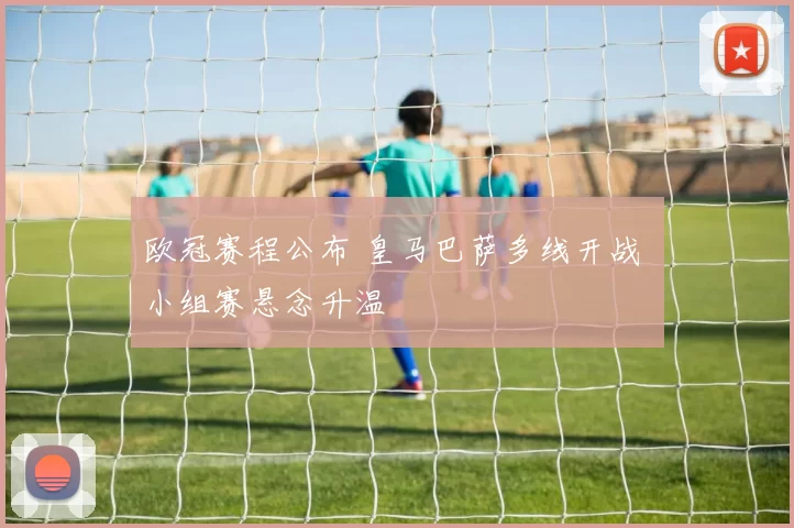 欧冠赛程公布 皇马巴萨多线开战 小组赛悬念升温