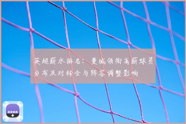 英超薪水排名:曼城领衔高薪球员分布及对转会与阵容调整影响