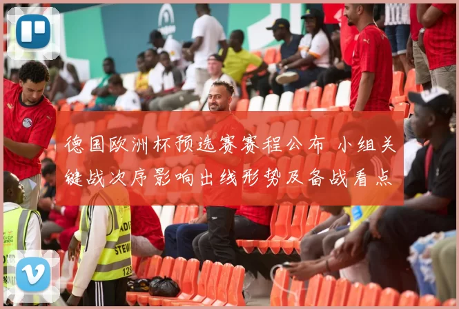 德国欧洲杯预选赛赛程公布 小组关键战次序影响出线形势及备战看点