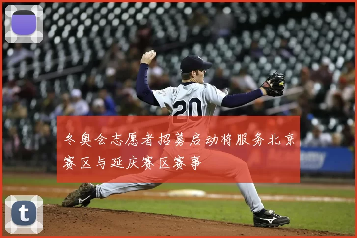 冬奥会志愿者招募启动将服务北京赛区与延庆赛区赛事