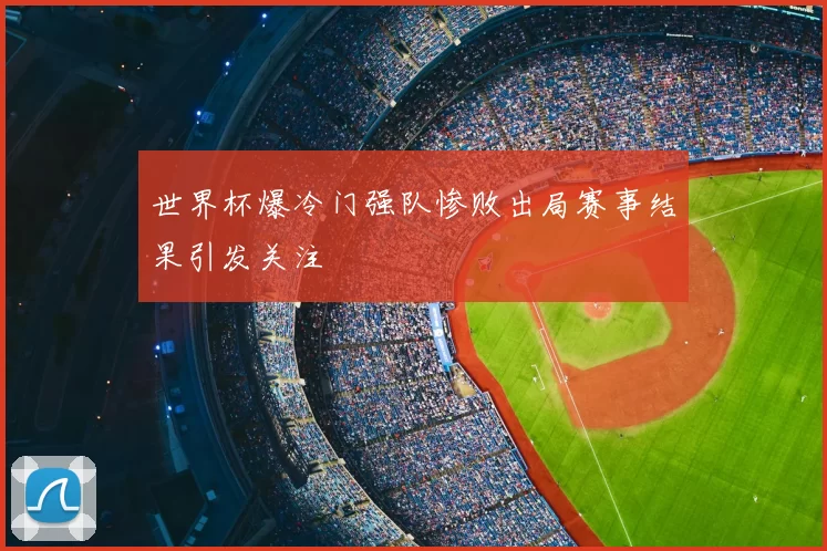 世界杯爆冷门强队惨败出局赛事结果引发关注