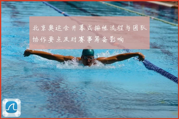 北京奥运会开幕式排练流程与团队协作要点及对赛事筹备影响