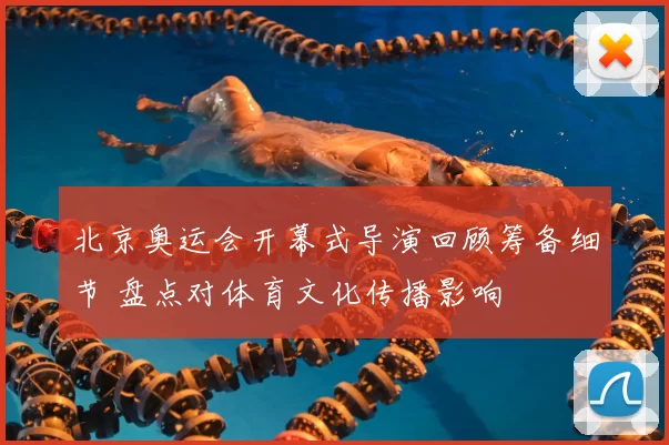 北京奥运会开幕式导演回顾筹备细节 盘点对体育文化传播影响