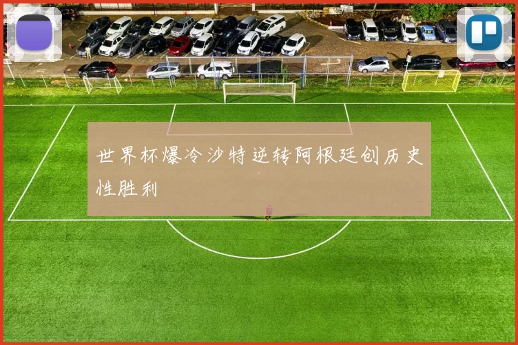 世界杯爆冷沙特逆转阿根廷创历史性胜利