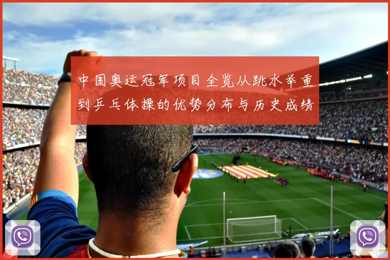 中国奥运冠军项目全览从跳水举重到乒乓体操的优势分布与历史成绩