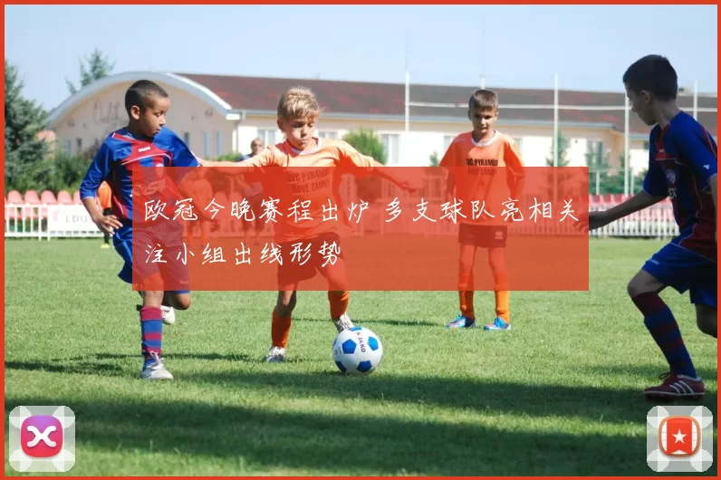 欧冠今晚赛程出炉 多支球队亮相关注小组出线形势