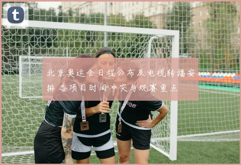 北京奥运会日程公布及电视转播安排 各项目时间冲突与观赛重点