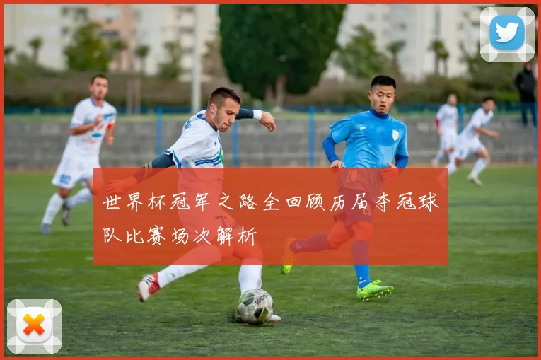 世界杯冠军之路全回顾历届夺冠球队比赛场次解析
