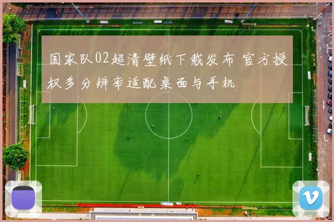 国家队02超清壁纸下载发布 官方授权多分辨率适配桌面与手机
