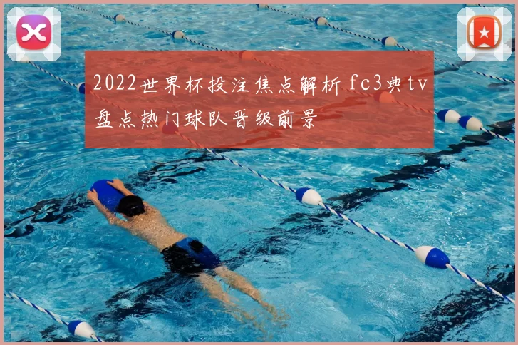 2022世界杯投注焦点解析 fc3典tv盘点热门球队晋级前景