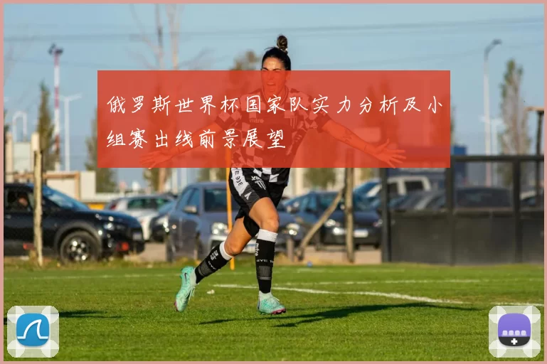 俄罗斯世界杯国家队实力分析及小组赛出线前景展望