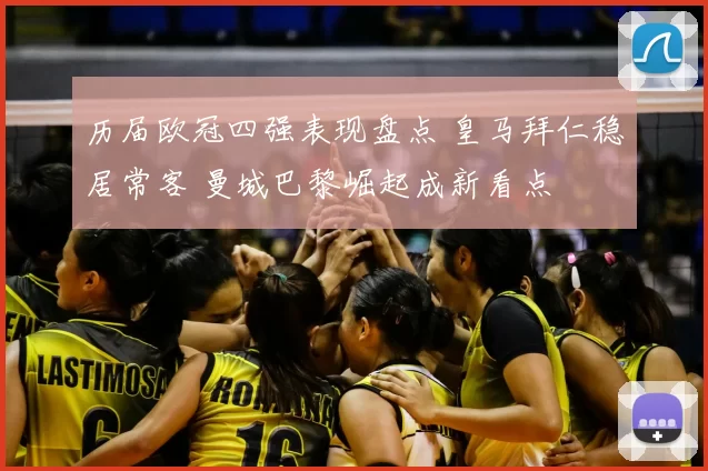 历届欧冠四强表现盘点 皇马拜仁稳居常客 曼城巴黎崛起成新看点