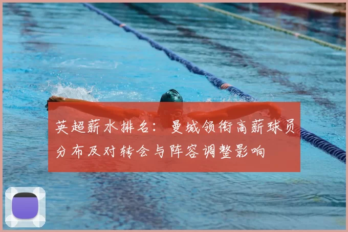 英超薪水排名:曼城领衔高薪球员分布及对转会与阵容调整影响