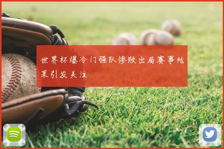 世界杯爆冷门强队惨败出局赛事结果引发关注