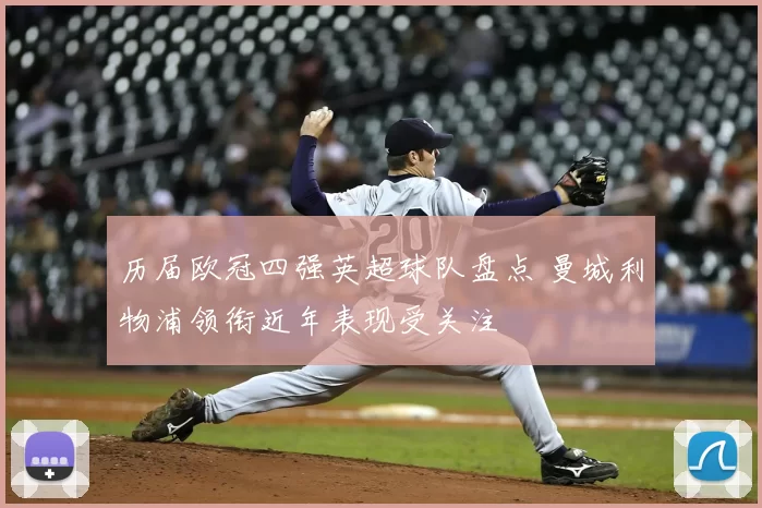 历届欧冠四强英超球队盘点 曼城利物浦领衔近年表现受关注