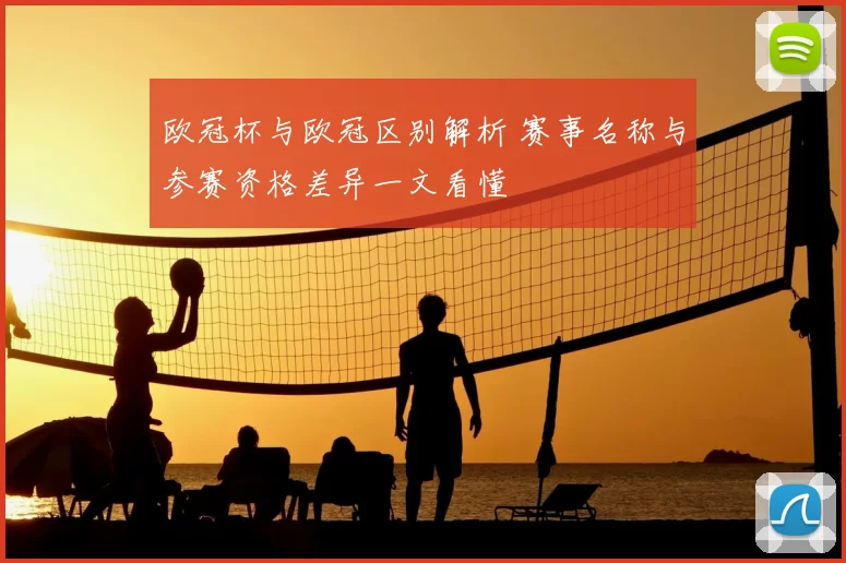 欧冠杯与欧冠区别解析 赛事名称与参赛资格差异一文看懂