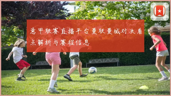 意甲联赛直播平台曼联曼城对决看点解析与赛程信息