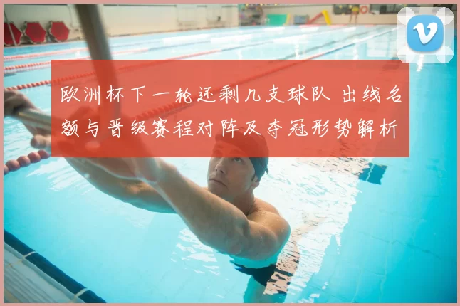 欧洲杯下一轮还剩几支球队 出线名额与晋级赛程对阵及夺冠形势解析