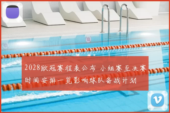 2028欧冠赛程表公布 小组赛至决赛时间安排一览影响球队备战计划