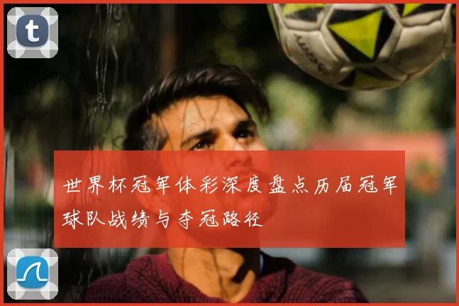 世界杯冠军体彩深度盘点历届冠军球队战绩与夺冠路径