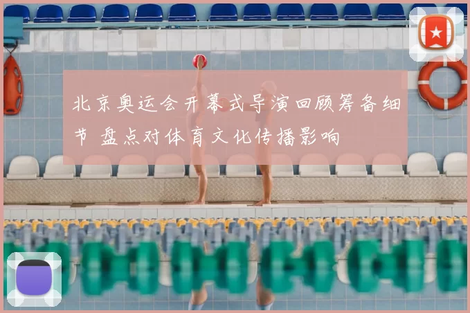 北京奥运会开幕式导演回顾筹备细节 盘点对体育文化传播影响