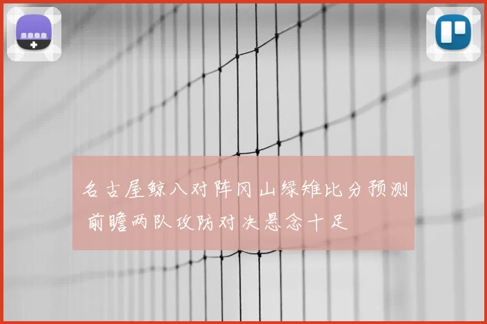 名古屋鲸八对阵冈山绿雉比分预测 前瞻两队攻防对决悬念十足