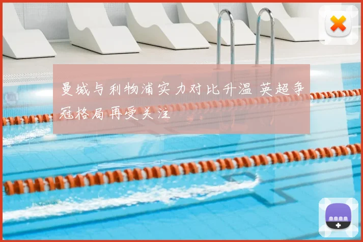 曼城与利物浦实力对比升温 英超争冠格局再受关注