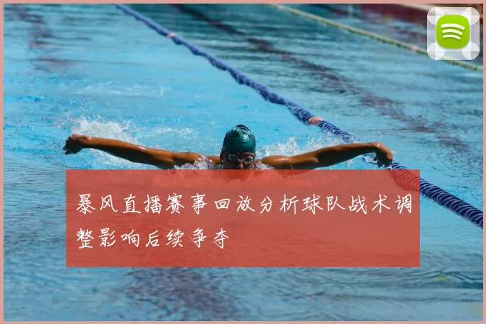 暴风直播赛事回放分析球队战术调整影响后续争夺