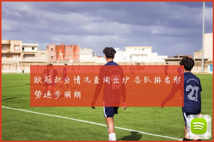 欧冠积分情况查询出炉 各队排名形势逐步明朗