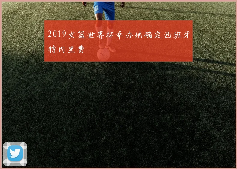 2019女篮世界杯举办地确定西班牙特内里费