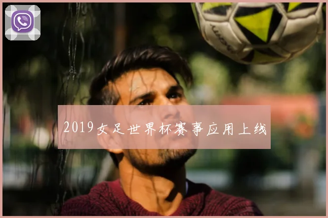 2019女足世界杯赛事应用上线