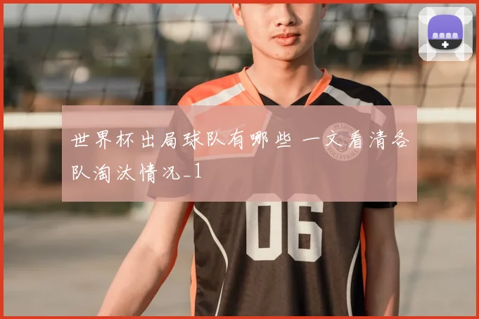 世界杯出局球队有哪些 一文看清各队淘汰情况_1