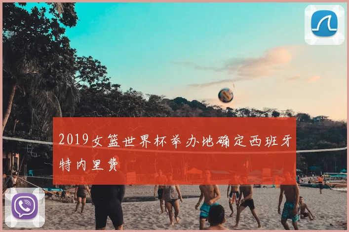 2019女篮世界杯举办地确定西班牙特内里费