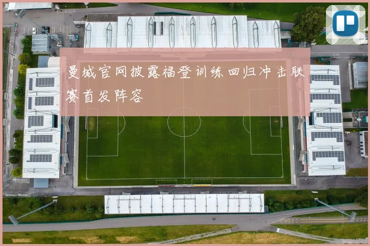 曼城官网披露福登训练回归冲击联赛首发阵容