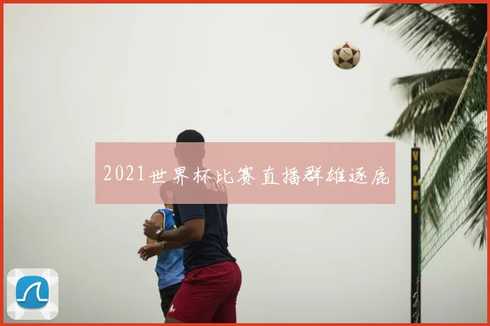 2021世界杯比赛直播群雄逐鹿