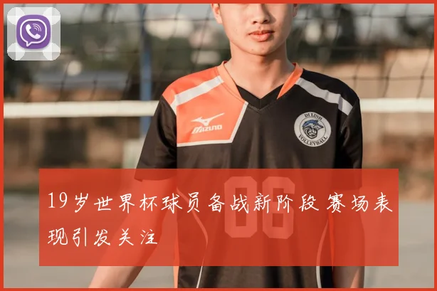 19岁世界杯球员备战新阶段 赛场表现引发关注